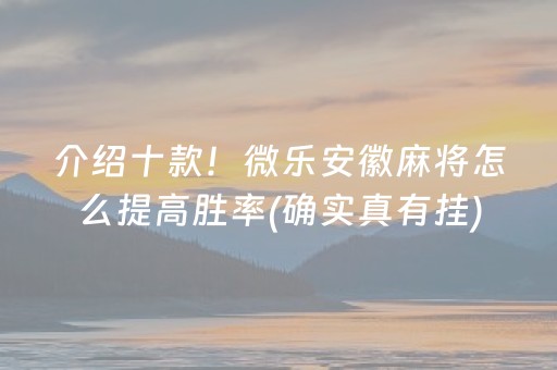 介绍十款！微乐安徽麻将怎么提高胜率(确实真有挂)