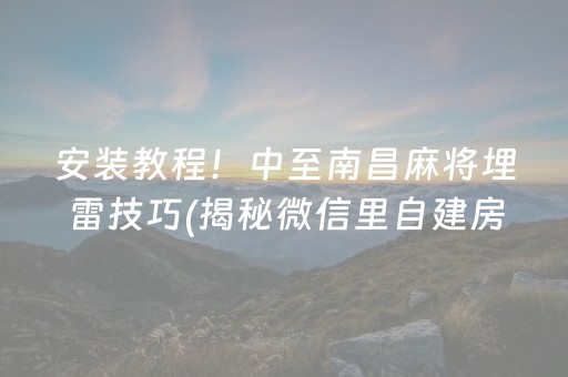 安装教程！中至南昌麻将埋雷技巧(揭秘微信里自建房怎么赢)