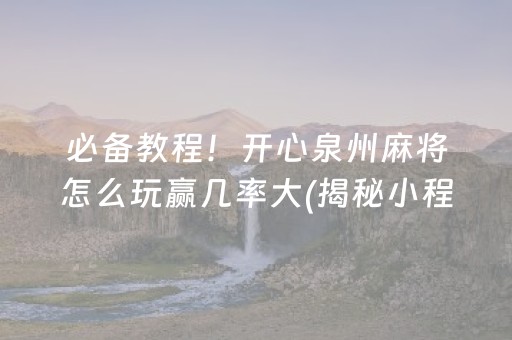 必备教程！开心泉州麻将怎么玩赢几率大(揭秘小程序赢牌的技巧)