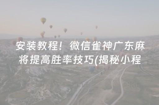 安装教程！微信雀神广东麻将提高胜率技巧(揭秘小程序赢牌技巧)