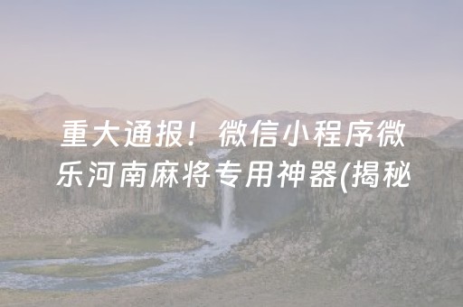 重大通报！微信小程序微乐河南麻将专用神器(揭秘微信里助赢神器购买)