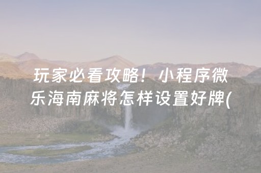 玩家必看攻略！小程序微乐海南麻将怎样设置好牌(揭秘小程序插件购买)