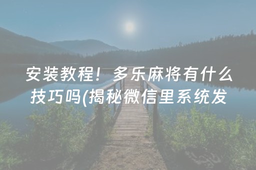 安装教程！多乐麻将有什么技巧吗(揭秘微信里系统发好牌)