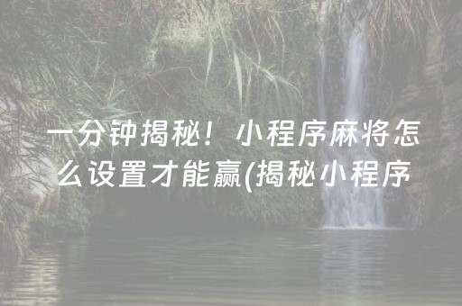 一分钟揭秘！小程序麻将怎么设置才能赢(揭秘小程序胡牌技巧)