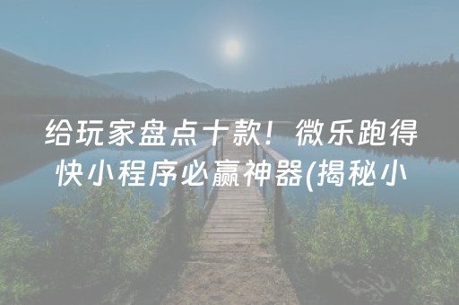 给玩家盘点十款！微乐跑得快小程序必赢神器(揭秘小程序插件下载)