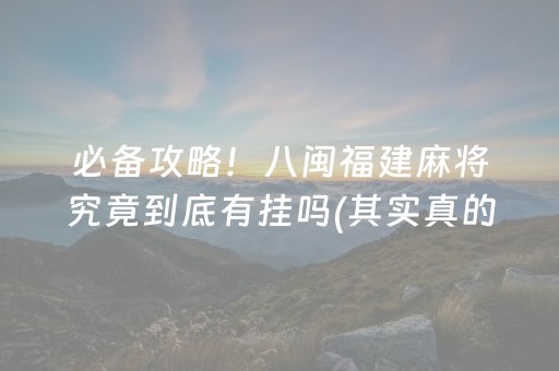 必备攻略！八闽福建麻将究竟到底有挂吗(其实真的有挂)