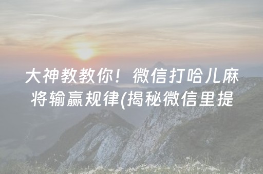 大神教教你！微信打哈儿麻将输赢规律(揭秘微信里提高胜率)