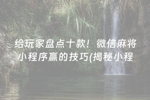 给玩家盘点十款！微信麻将小程序赢的技巧(揭秘小程序赢的诀窍)