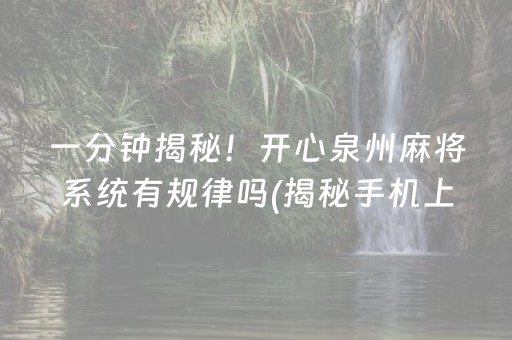 一分钟揭秘！开心泉州麻将系统有规律吗(揭秘手机上专用神器)