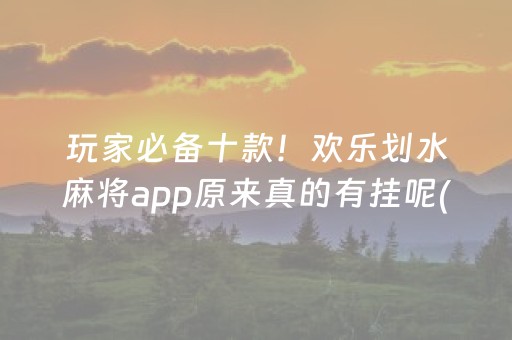 玩家必备十款！欢乐划水麻将app原来真的有挂呢(真的有挂确实有挂)