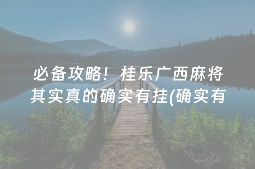 必备攻略！桂乐广西麻将其实真的确实有挂(确实有挂)