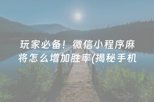 玩家必备！微信小程序麻将怎么增加胜率(揭秘手机上输赢技巧)