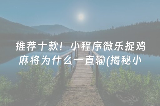 推荐十款！小程序微乐捉鸡麻将为什么一直输(揭秘小程序胜率到哪调)