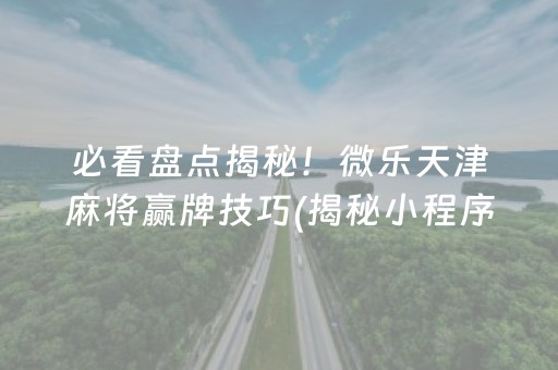 必看盘点揭秘！微乐天津麻将赢牌技巧(揭秘小程序输赢规律)