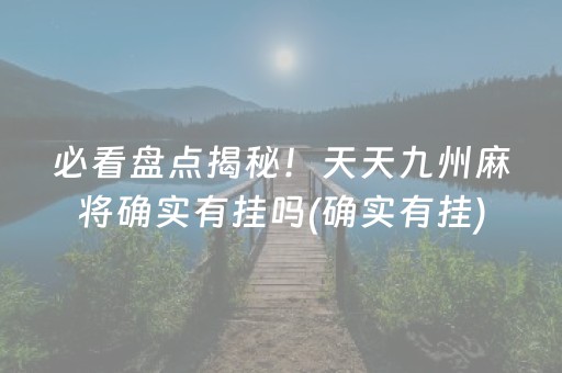 必看盘点揭秘！天天九州麻将确实有挂吗(确实有挂)