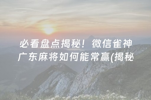 必看盘点揭秘！微信雀神广东麻将如何能常赢(揭秘小程序胡牌神器)