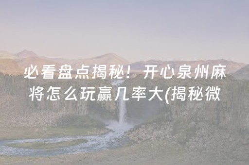 必看盘点揭秘！开心泉州麻将怎么玩赢几率大(揭秘微信里输赢规律)