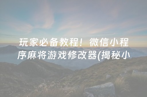 玩家必备教程！微信小程序麻将游戏修改器(揭秘小程序提高胜率)