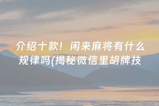 介绍十款！闲来麻将有什么规律吗(揭秘微信里胡牌技巧)