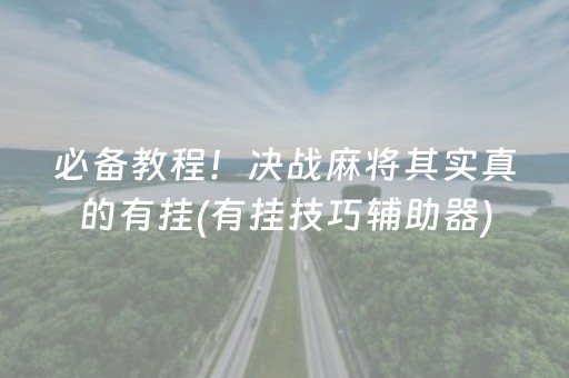 必备教程！决战麻将其实真的有挂(有挂技巧辅助器)