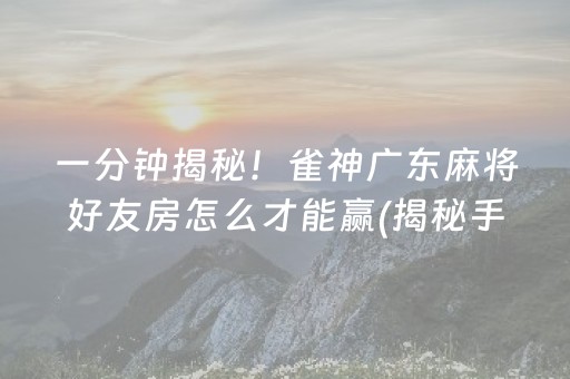 一分钟揭秘！雀神广东麻将好友房怎么才能赢(揭秘手机上胡牌神器)