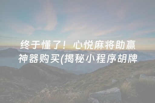 终于懂了！心悦麻将助赢神器购买(揭秘小程序胡牌技巧)