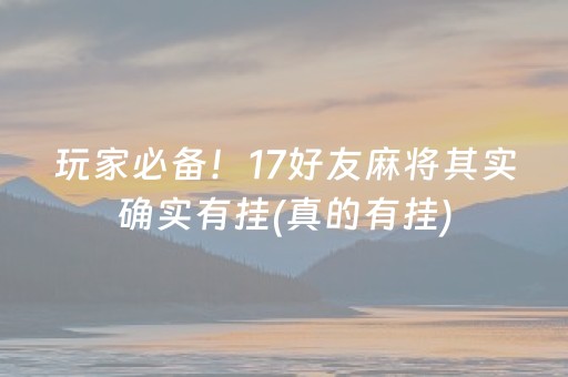 玩家必备！17好友麻将其实确实有挂(真的有挂)