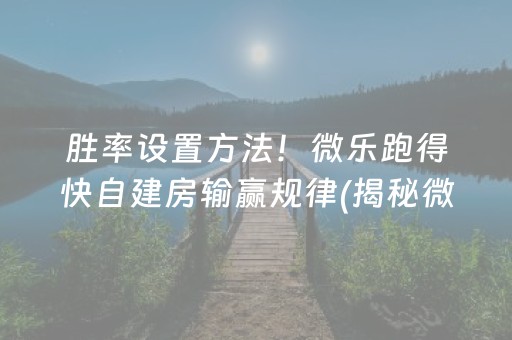 胜率设置方法！微乐跑得快自建房输赢规律(揭秘微信里赢的秘诀)