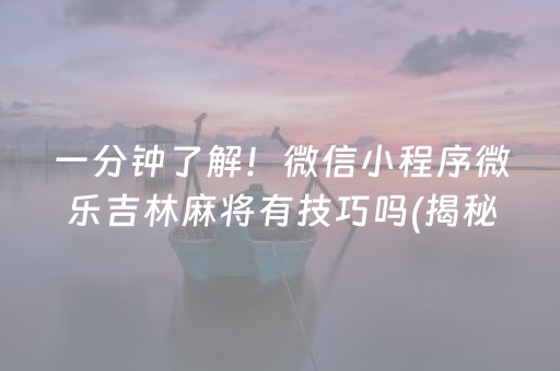 一分钟了解！微信小程序微乐吉林麻将有技巧吗(揭秘小程序攻略插件)