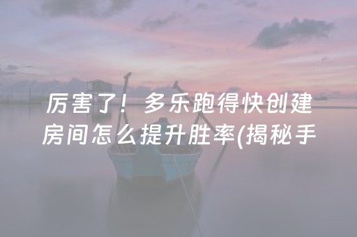 厉害了！多乐跑得快创建房间怎么提升胜率(揭秘手机上助赢软件)