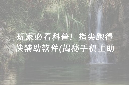 玩家必看科普！指尖跑得快辅助软件(揭秘手机上助攻神器)