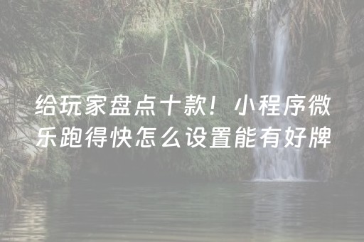 给玩家盘点十款！小程序微乐跑得快怎么设置能有好牌(揭秘小程序自建房怎么赢)