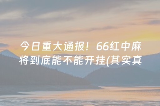 今日重大通报！66红中麻将到底能不能开挂(其实真的确实有挂)