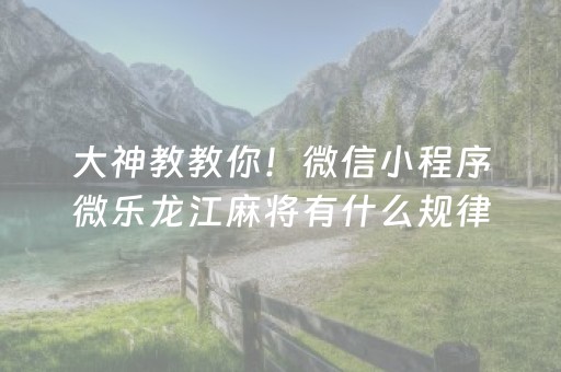 大神教教你！微信小程序微乐龙江麻将有什么规律(揭秘微信里赢的秘诀)