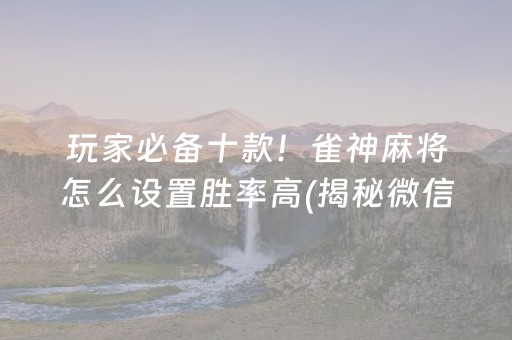 玩家必备十款！雀神麻将怎么设置胜率高(揭秘微信里攻略插件)