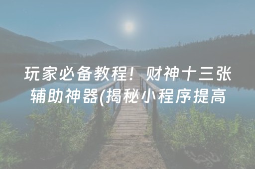 玩家必备教程！财神十三张辅助神器(揭秘小程序提高胜率)