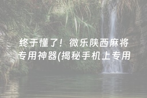 终于懂了！微乐陕西麻将专用神器(揭秘手机上专用神器下载)