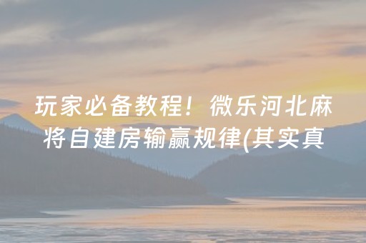 玩家必备教程！微乐河北麻将自建房输赢规律(其实真的确实有挂)