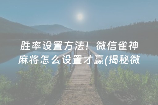 胜率设置方法！微信雀神麻将怎么设置才赢(揭秘微信里提高胜率)