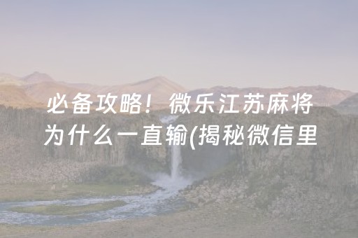 必备攻略！微乐江苏麻将为什么一直输(揭秘微信里助攻神器)