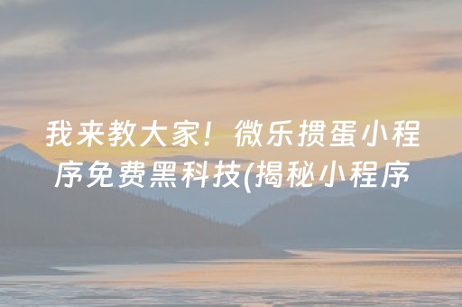 我来教大家！微乐掼蛋小程序免费黑科技(揭秘小程序辅牌器)