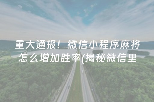 重大通报！微信小程序麻将怎么增加胜率(揭秘微信里插件购买)