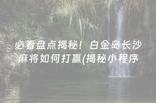 必看盘点揭秘！白金岛长沙麻将如何打赢(揭秘小程序专用神器下载)