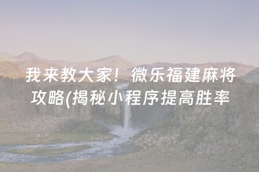 我来教大家！微乐福建麻将攻略(揭秘小程序提高胜率)