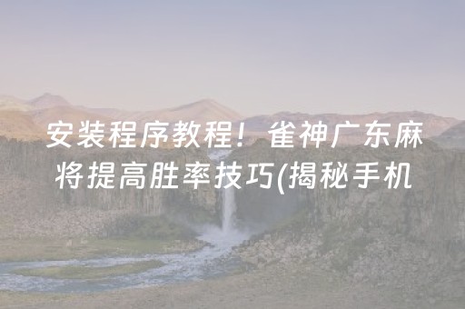 安装程序教程！雀神广东麻将提高胜率技巧(揭秘手机上输赢规律)