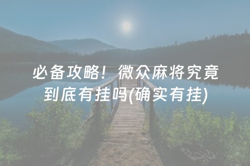 必备攻略！微众麻将究竟到底有挂吗(确实有挂)