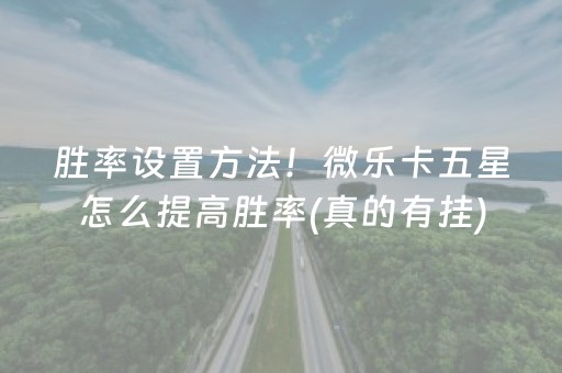 胜率设置方法！微乐卡五星怎么提高胜率(真的有挂)