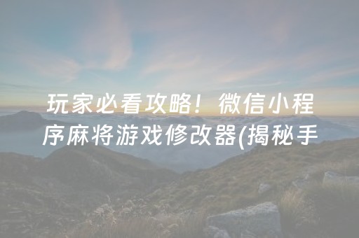 玩家必看攻略！微信小程序麻将游戏修改器(揭秘手机上专用神器下载)