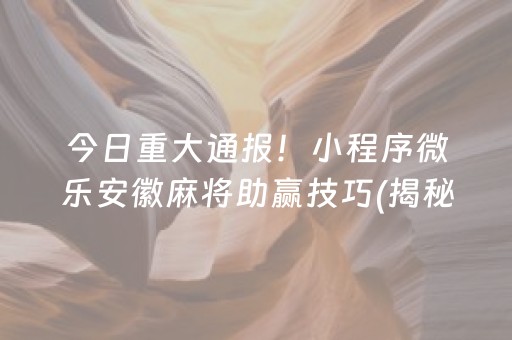 今日重大通报！小程序微乐安徽麻将助赢技巧(揭秘微信里提高胜率)