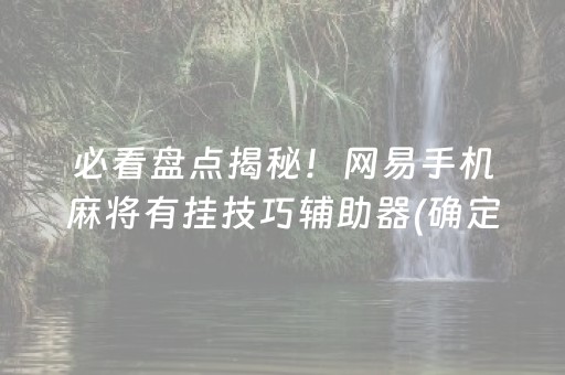 必看盘点揭秘！网易手机麻将有挂技巧辅助器(确定是有挂)